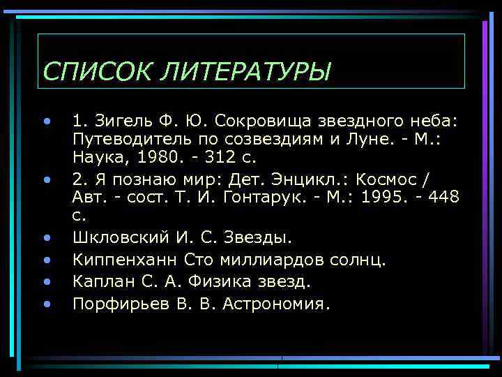 СПИСОК ЛИТЕРАТУРЫ • • • 1. Зигель Ф. Ю. Сокровища звездного неба: Путеводитель по