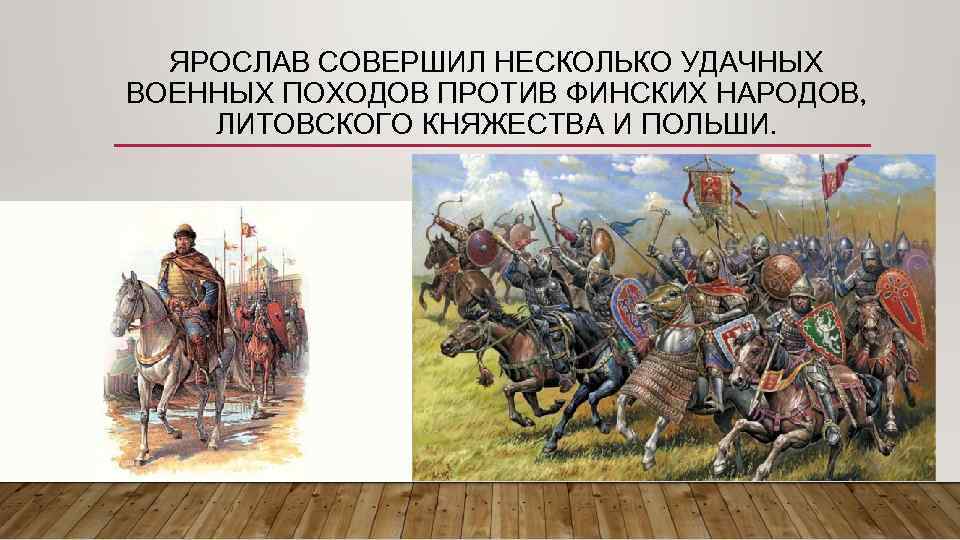 ЯРОСЛАВ СОВЕРШИЛ НЕСКОЛЬКО УДАЧНЫХ ВОЕННЫХ ПОХОДОВ ПРОТИВ ФИНСКИХ НАРОДОВ, ЛИТОВСКОГО КНЯЖЕСТВА И ПОЛЬШИ. 
