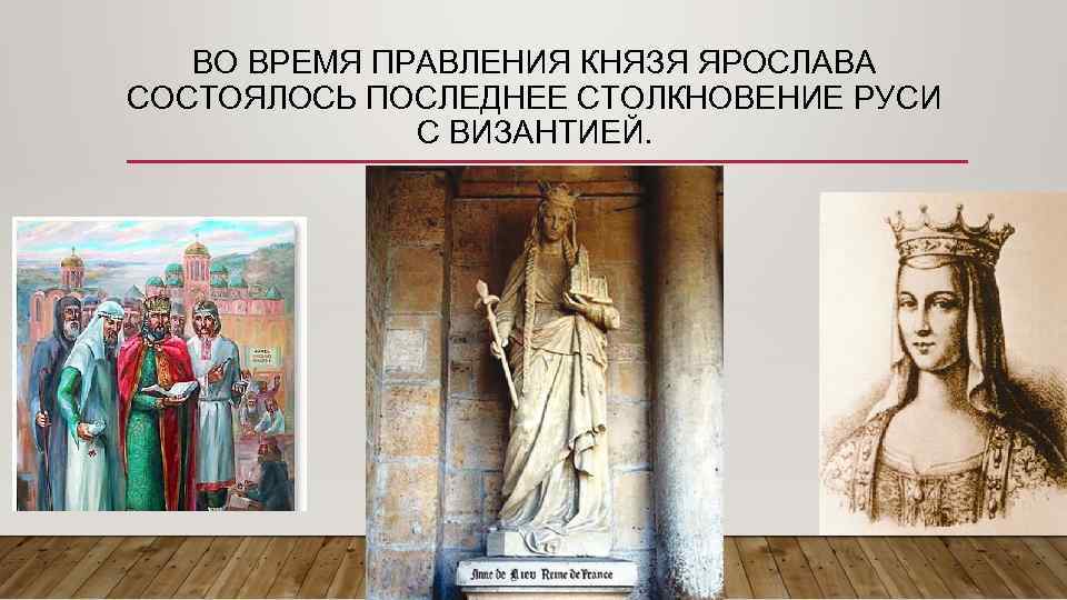 ВО ВРЕМЯ ПРАВЛЕНИЯ КНЯЗЯ ЯРОСЛАВА СОСТОЯЛОСЬ ПОСЛЕДНЕЕ СТОЛКНОВЕНИЕ РУСИ С ВИЗАНТИЕЙ. 