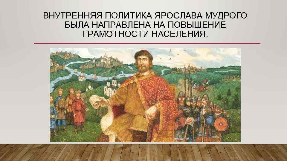 ВНУТРЕННЯЯ ПОЛИТИКА ЯРОСЛАВА МУДРОГО БЫЛА НАПРАВЛЕНА НА ПОВЫШЕНИЕ ГРАМОТНОСТИ НАСЕЛЕНИЯ. 
