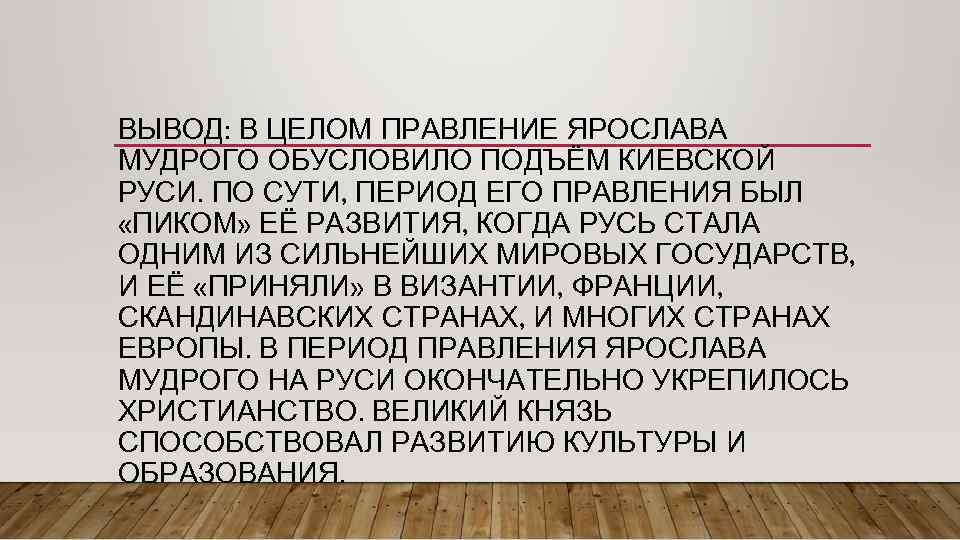 ВЫВОД: В ЦЕЛОМ ПРАВЛЕНИЕ ЯРОСЛАВА МУДРОГО ОБУСЛОВИЛО ПОДЪЁМ КИЕВСКОЙ РУСИ. ПО СУТИ, ПЕРИОД ЕГО