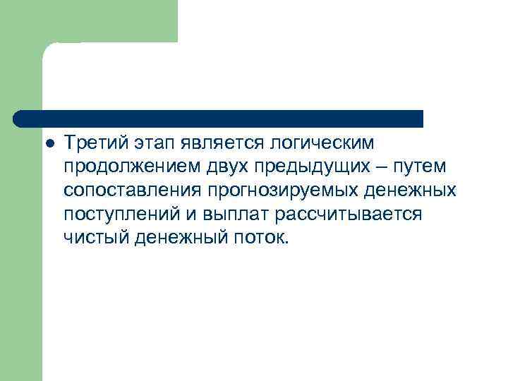 l Третий этап является логическим продолжением двух предыдущих – путем сопоставления прогнозируемых денежных поступлений