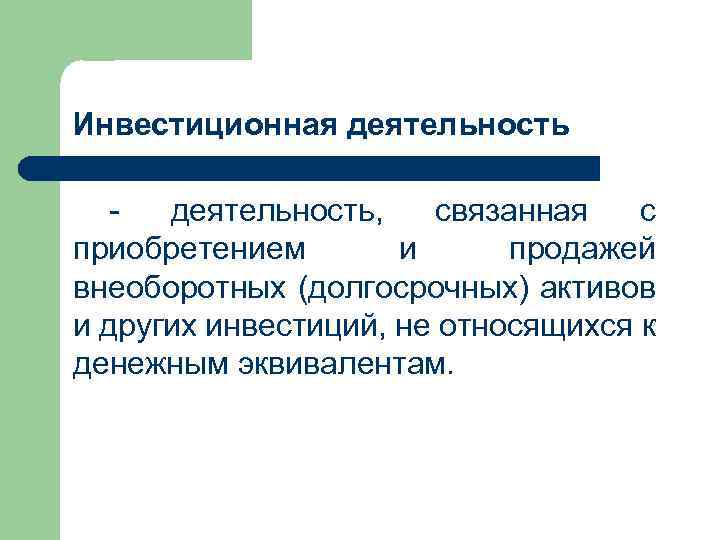 Инвестиционная деятельность - деятельность, связанная с приобретением и продажей внеоборотных (долгосрочных) активов и других