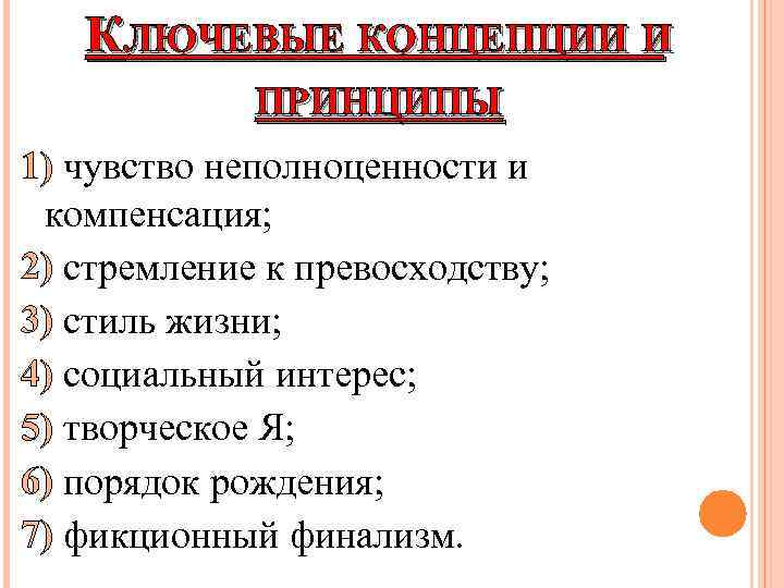 КЛЮЧЕВЫЕ КОНЦЕПЦИИ И ПРИНЦИПЫ 1) чувство неполноценности и компенсация; 2) стремление к превосходству; 3)