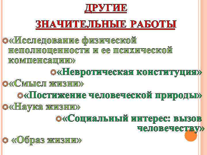 ДРУГИЕ ЗНАЧИТЕЛЬНЫЕ РАБОТЫ «Исследование физической неполноценности и ее психической компенсации» «Невротическая конституция» «Смысл жизни»