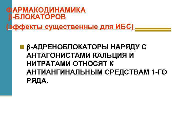 ФАРМАКОДИНАМИКА -БЛОКАТОРОВ (эффекты существенные для ИБС) n -АДРЕНОБЛОКАТОРЫ НАРЯДУ С АНТАГОНИСТАМИ КАЛЬЦИЯ И НИТРАТАМИ