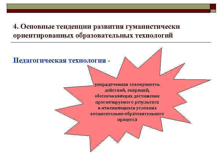 4. Основные тенденции развития гуманистически ориентированных образовательных технологий Педагогическая технология упорядоченная совокупность действий, операций,