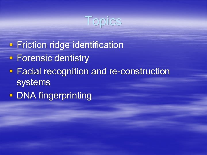 Topics § § § Friction ridge identification Forensic dentistry Facial recognition and re-construction systems