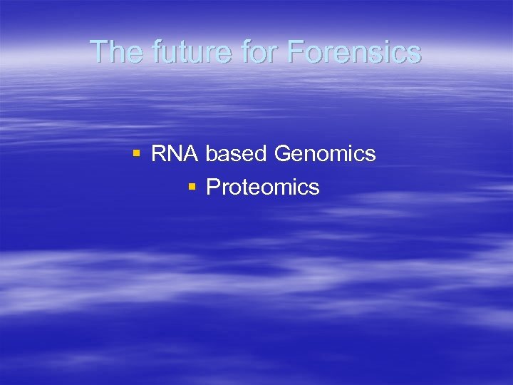 The future for Forensics § RNA based Genomics § Proteomics 