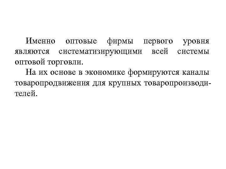 Именно оптовые фирмы первого уровня являются систематизирующими всей системы оптовой торговли. На их основе