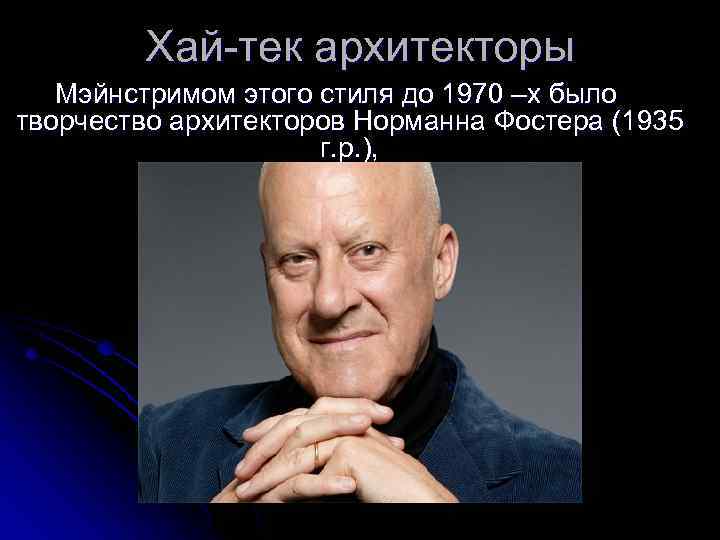 Хай-тек архитекторы Мэйнстримом этого стиля до 1970 –х было творчество архитекторов Норманна Фостера (1935