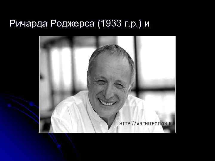 Ричарда Роджерса (1933 г. р. ) и 