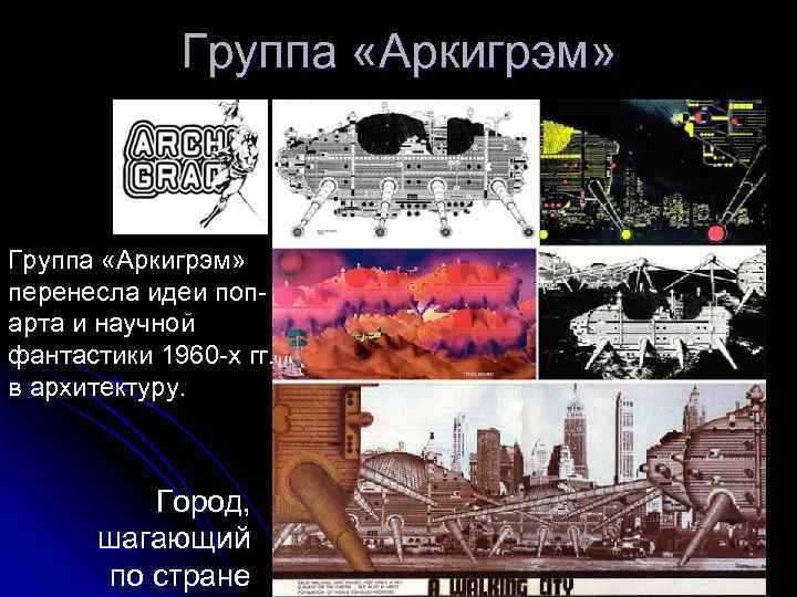 Группа «Аркигрэм» перенесла идеи попарта и научной фантастики 1960 -х гг. в архитектуру. Город,