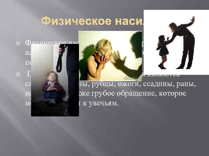 Физическое насилие: Физическое насилие — преднамеренное нанесение взрослым ребёнку побоев, травм, повреждений, увечий. Признаками