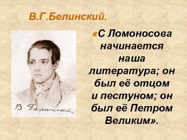 В. Г. Белинский. «С Ломоносова начинается наша литература; он был её отцом и пестуном;