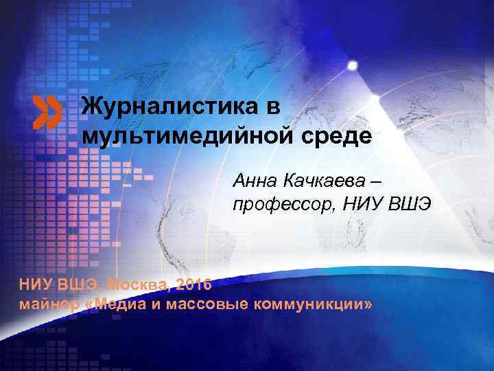 Журналистика в мультимедийной среде Анна Качкаева – профессор, НИУ ВШЭ, Москва, 2016 майнор «Медиа