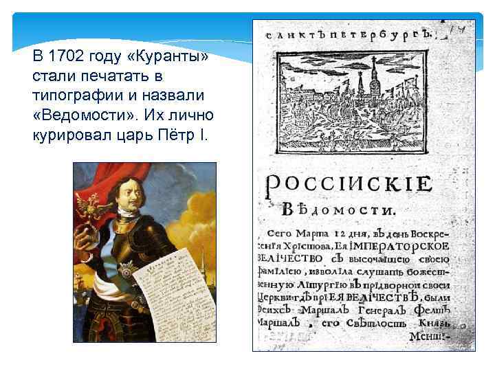 В 1702 году «Куранты» стали печатать в типографии и назвали «Ведомости» . Их лично