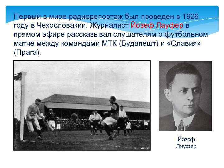 Первый в мире радиорепортаж был проведен в 1926 году в Чехословакии. Журналист Йозеф Лауфер