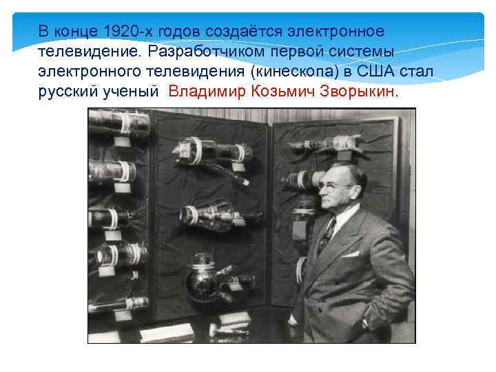 В конце 1920 -х годов создаётся электронное телевидение. Разработчиком первой системы электронного телевидения (кинескопа)