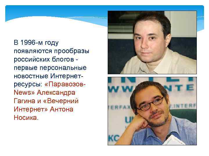 В 1996 -м году появляются прообразы российских блогов первые персональные новостные Интернетресурсы: «Паравозов. News»