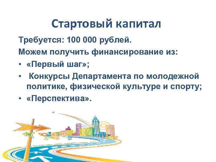 Стартовый капитал Требуется: 100 000 рублей. Можем получить финансирование из: • «Первый шаг» ;