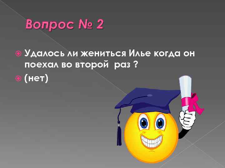 Вопрос № 2 Удалось ли жениться Илье когда он поехал во второй раз ?