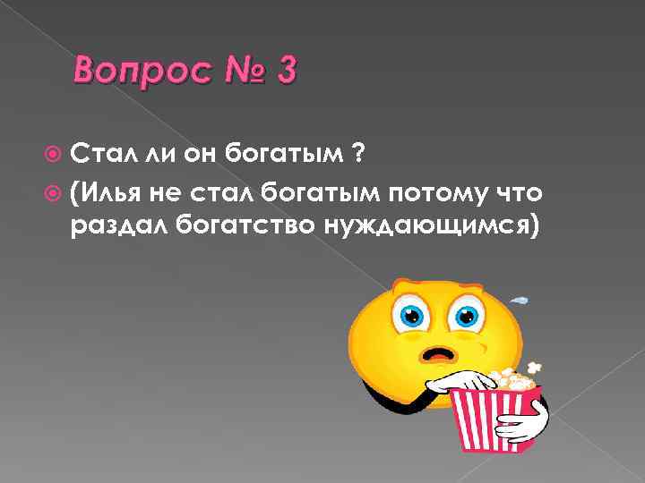 Вопрос № 3 Стал ли он богатым ? (Илья не стал богатым потому что