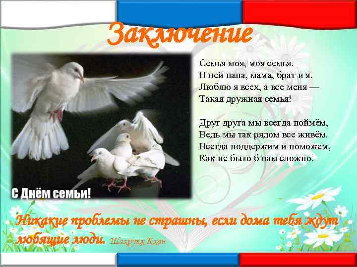 Заключение Семья моя, моя семья. В ней папа, мама, брат и я. Люблю я