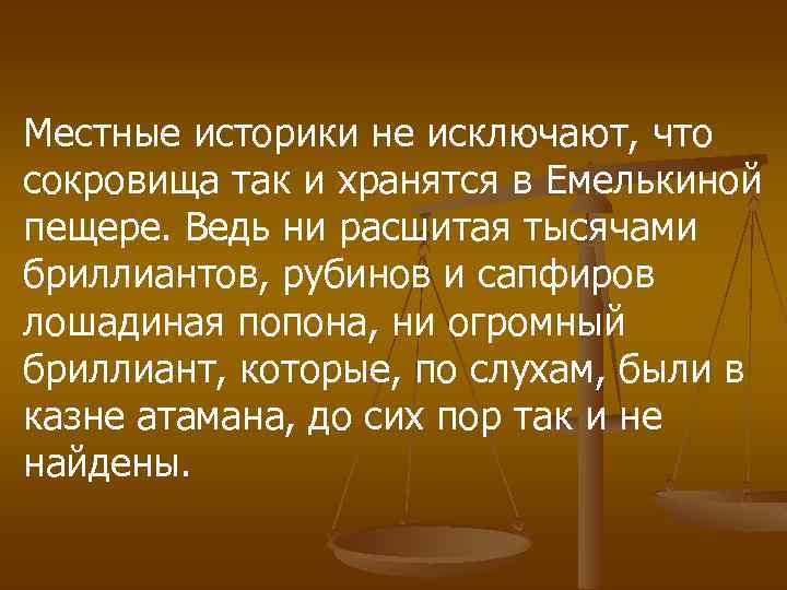 Местные историки не исключают, что сокровища так и хранятся в Емелькиной пещере. Ведь ни