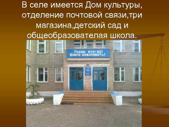 В селе имеется Дом культуры, отделение почтовой связи, три магазина, детский сад и общеобразователая