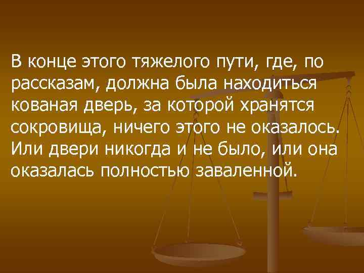 В конце этого тяжелого пути, где, по рассказам, должна была находиться кованая дверь, за