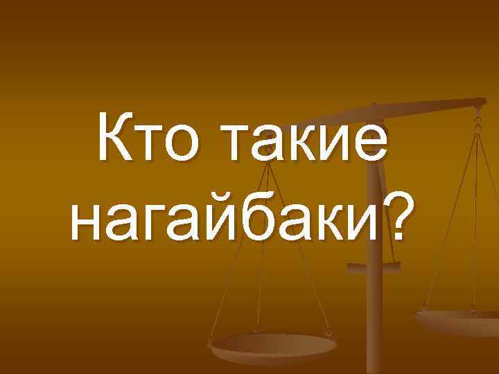 Кто такие нагайбаки? 