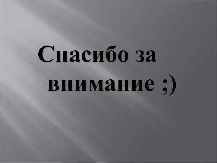 Спасибо за внимание ; ) 