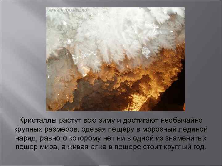 Кристаллы растут всю зиму и достигают необычайно крупных размеров, одевая пещеру в морозный ледяной