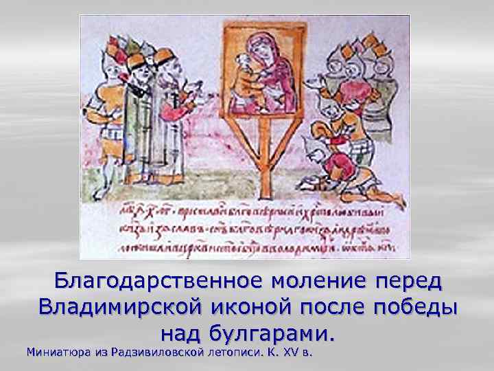 Благодарственное моление перед Владимирской иконой после победы над булгарами. Миниатюра из Радзивиловской летописи. К.