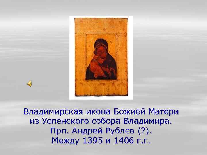 Владимирская икона Божией Матери из Успенского собора Владимира. Прп. Андрей Рублев (? ). Между