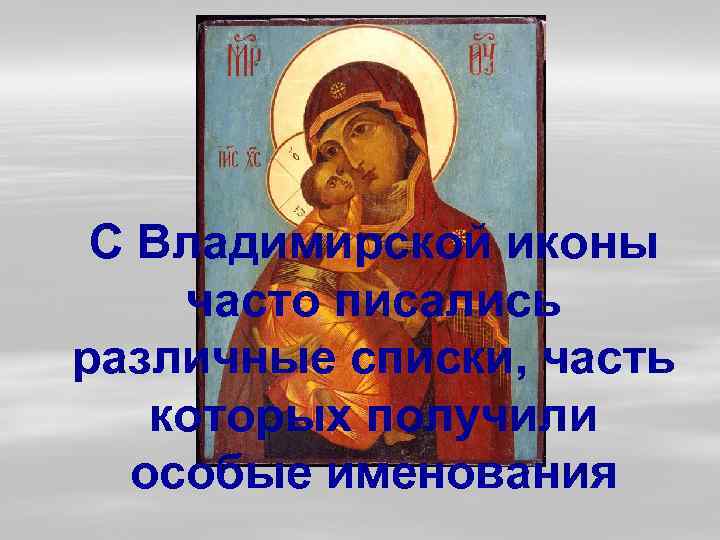 С Владимирской иконы часто писались различные списки, часть которых получили особые именования 