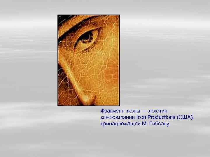 Фрагмент иконы — логотип кинокомпании Icon Productions (США), принадлежащей М. Гибсону. 
