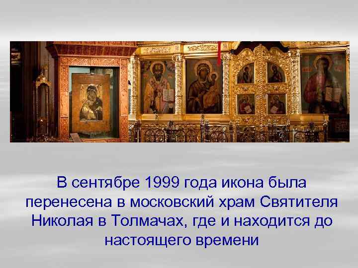 В сентябре 1999 года икона была перенесена в московский храм Святителя Николая в Толмачах,