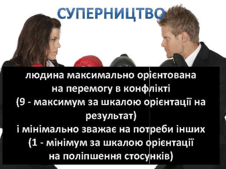 людина максимально орієнтована на перемогу в конфлікті (9 - максимум за шкалою орієнтації на