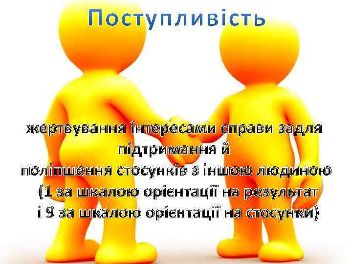 жертвування інтересами справи задля підтримання й поліпшення стосунків з іншою людиною (1 за шкалою