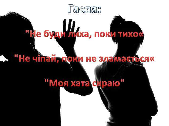 Гасла: "Не буди лиха, поки тихо « "Не чіпай, поки не зламається « "Моя