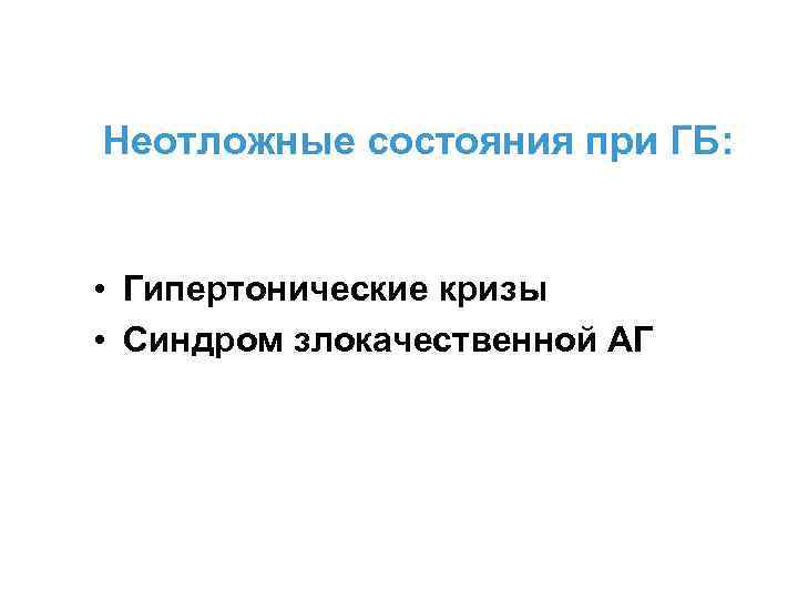 Неотложные состояния при ГБ: • Гипертонические кризы • Синдром злокачественной АГ 