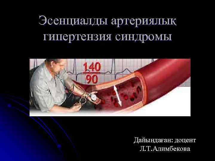 Эсенциалды артериялық гипертензия синдромы Дайындаған: доцент Л. Т. Алимбекова 