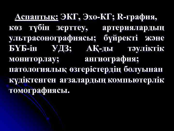 Аспаптық: ЭКГ, Эхо-КГ; R-графия, көз түбін зерттеу, артериялардың ультрасонографиясы; бүйректі және БҮБ-ін УДЗ; АҚ-ды