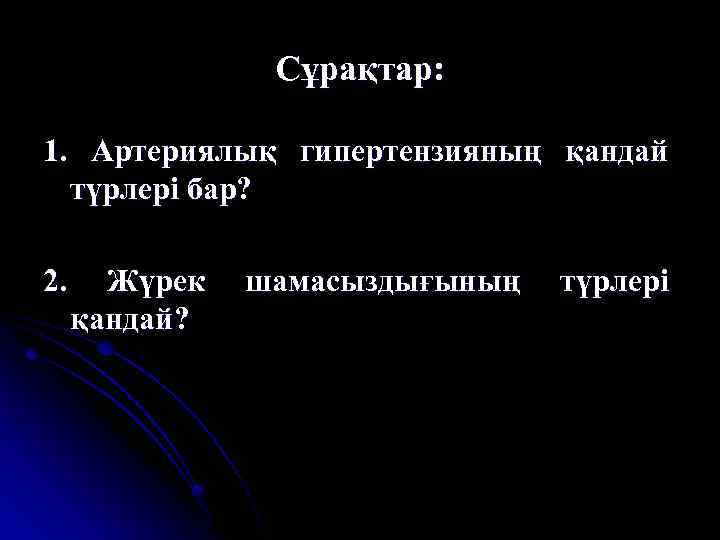 Сұрақтар: 1. Артериялық гипертензияның қандай түрлері бар? 2. Жүрек қандай? шамасыздығының түрлері 