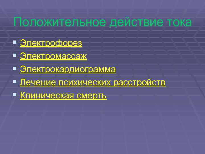 Положительное действие тока § Электрофорез § Электромассаж § Электрокардиограмма § Лечение психических расстройств §