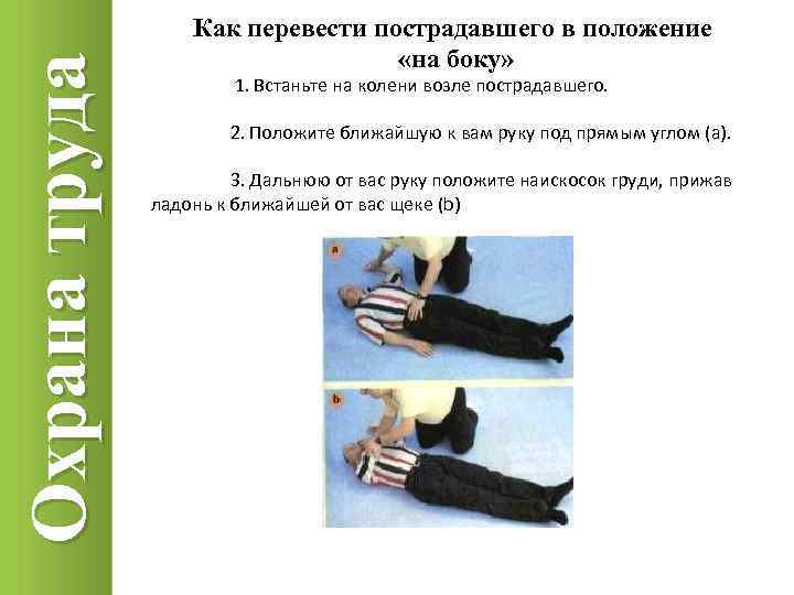 Охрана труда Как перевести пострадавшего в положение «на боку» 1. Встаньте на колени возле