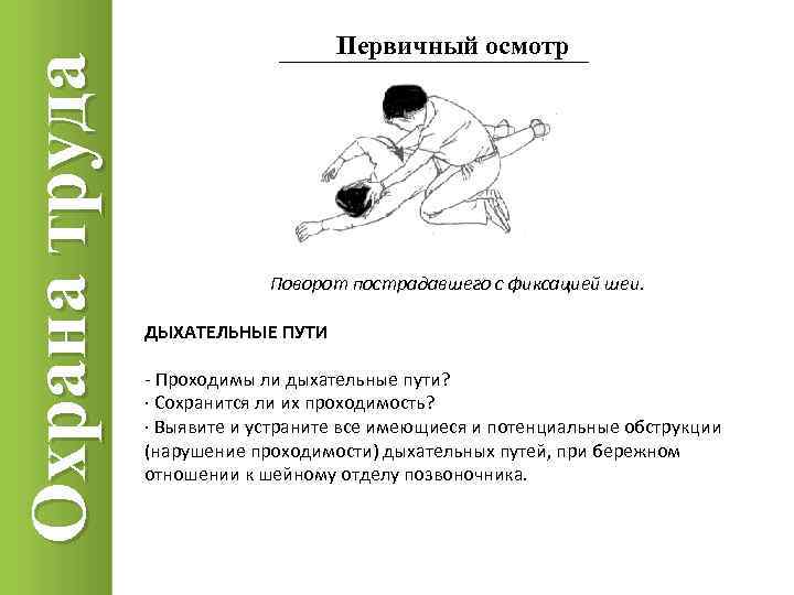 Охрана труда Первичный осмотр Поворот пострадавшего с фиксацией шеи. ДЫХАТЕЛЬНЫЕ ПУТИ - Проходимы ли