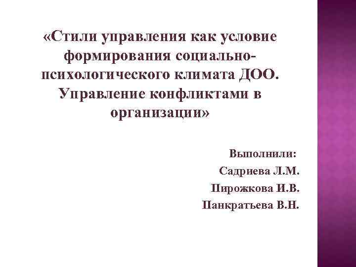  «Стили управления как условие формирования социальнопсихологического климата ДОО. Управление конфликтами в организации» Выполнили: